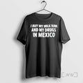 Trending I Buy My Milk Raw And My Drugs In Mexico Premium T Shirt Sweater