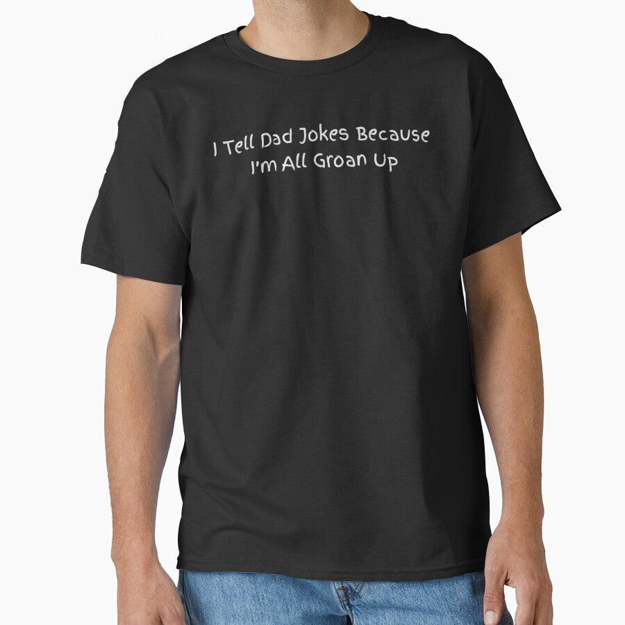 I Tell Dad Jokes Because I’m All Groan Up , Funny Dad Joke Tee, Pun Humor , Father’s Day Gift for Dad by sinkedink