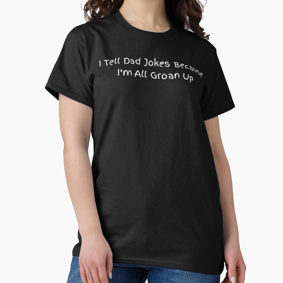 I Tell Dad Jokes Because I’m All Groan Up , Funny Dad Joke Tee, Pun Humor , Father’s Day Gift for Dad by sinkedink